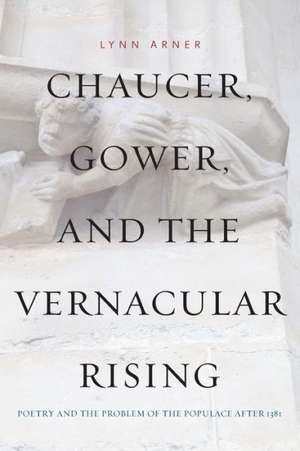 Chaucer, Gower, and the Vernacular Rising – Poetry and the Problem of the Populace After 1381 de Lynn Arner