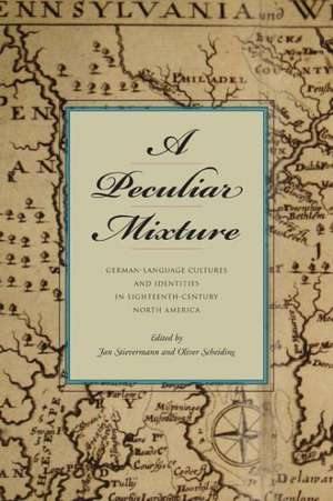 A Peculiar Mixture: German-Language Cultures and Identities in Eighteenth-Century North America de Jan Stievermann