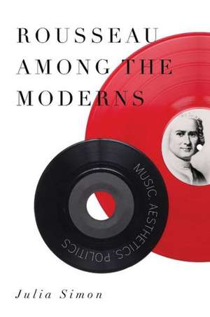 Rousseau Among the Moderns – Music, Aesthetics, Politics de Julia Simon