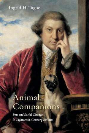 Animal Companions – Pets and Social Change in Eighteenth–Century Britain de Ingrid H. Tague