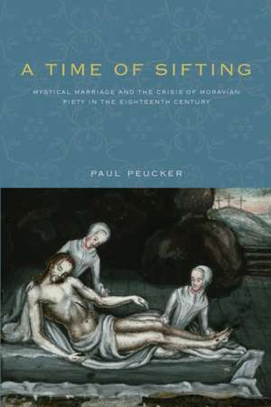 A Time of Sifting – Mystical Marriage and the Crisis of Moravian Piety in the Eighteenth Century de Paul Peucker