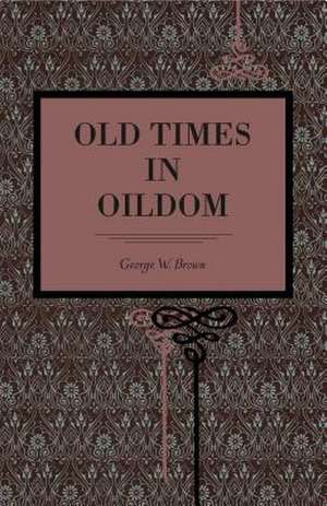 Old Times in Oildom de George W. Brown