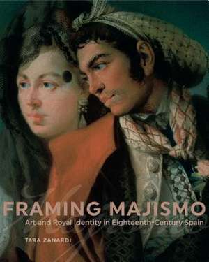 Framing Majismo – Art and Royal Identity in Eighteenth–Century Spain de Tara Zanardi