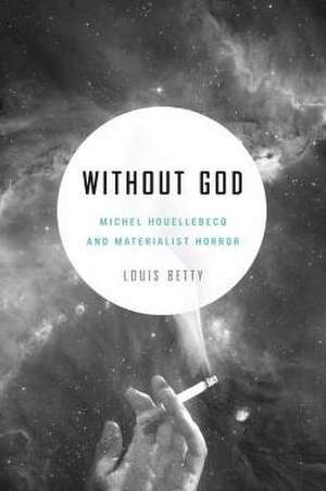 Without God – Michel Houellebecq and Materialist Horror de Louis Betty