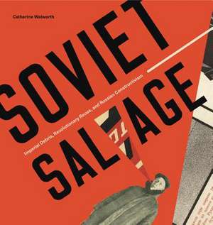 Soviet Salvage – Imperial Debris, Revolutionary Reuse, and Russian Constructivism de Catherine Walworth