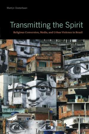 Transmitting the Spirit – Religious Conversion, Media, and Urban Violence in Brazil de Martijn Oosterbaan