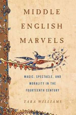 Middle English Marvels – Magic, Spectacle, and Morality in the Fourteenth Century de Tara Williams