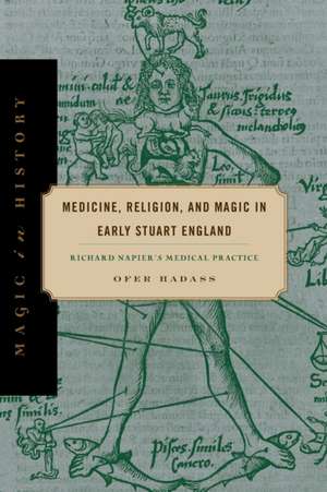 Medicine, Religion, and Magic in Early Stuart En – Richard Napier`s Medical Practice de Ofer Hadass