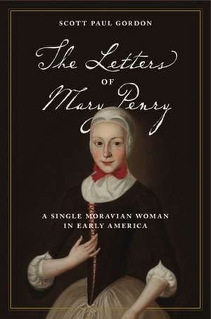 The Letters of Mary Penry – A Single Moravian Woman in Early America de Scott Paul Gordon