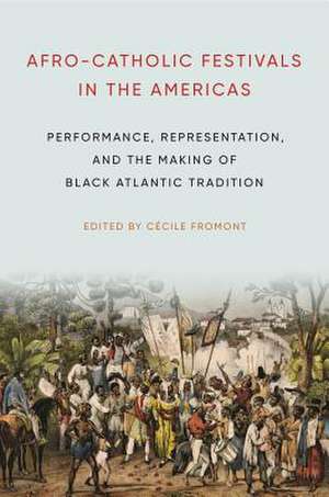 Afro–Catholic Festivals in the Americas – Performance, Representation, and the Making of Black Atlantic Tradition de Cécile Fromont