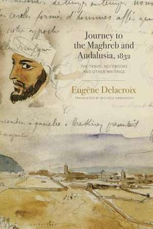 Journey to the Maghreb and Andalusia, 1832 – The Travel Notebooks and Other Writings de Eugène Delacroix