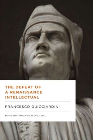 The Defeat of a Renaissance Intellectual – Selected Writings of Francesco Guicciardini de Francesco Guicciardini