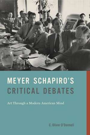 Meyer Schapiro′s Critical Debates – Art Through a Modern American Mind de C. Oliver O′donnell