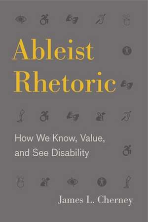 Ableist Rhetoric – How We Know, Value, and See Disability de James L. Cherney