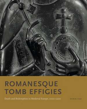 Romanesque Tomb Effigies – Death and Redemption in Medieval Europe, 1000–1200 de Shirin Fozi