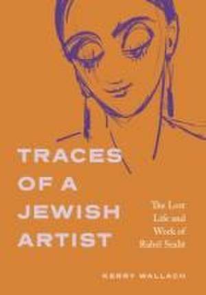 Traces of a Jewish Artist – The Lost Life and Work of Rahel Szalit de Kerry Wallach