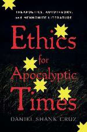 Ethics for Apocalyptic Times – Theapoetics, Autotheory, and Mennonite Literature de Daniel Shank Cruz