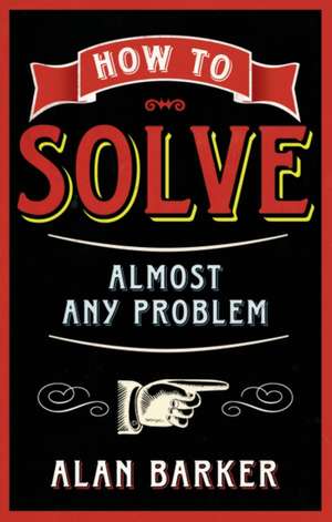 How to Solve Almost Any Problem de Alan Barker