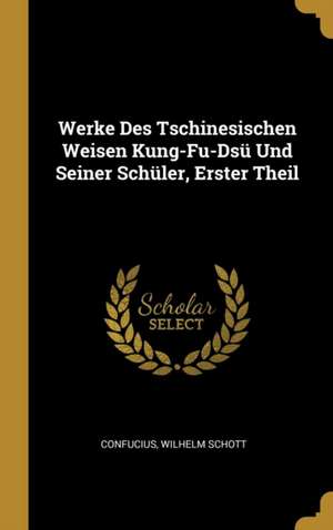 Werke Des Tschinesischen Weisen Kung-Fu-Dsü Und Seiner Schüler, Erster Theil de Confucius