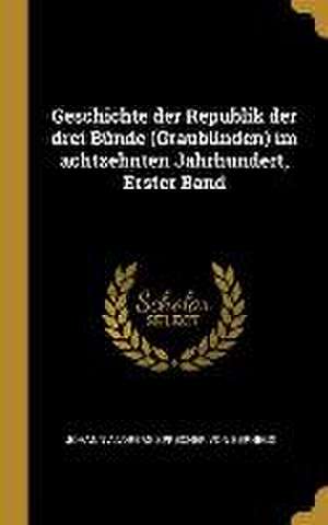 Geschichte Der Republik Der Drei Bünde (Graubünden) Im Achtzehnten Jahrhundert, Erster Band de Johann Andreas Sprecher Von Bernegg