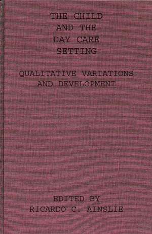 The Child and the Day Care Setting: Qualitative Variations and Development de Richard C Ainslie