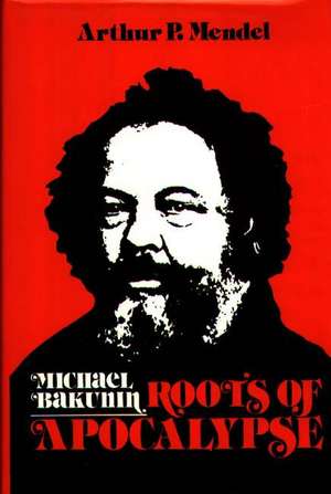 Michael Bakunin: Roots of Apocalypse de Arthur P. Mendel