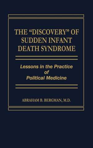 The Discovery of Sudden Infant Death Syndrome: Lessons in the Practice of Political Medicine de Abraham Bergman