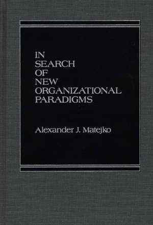 In Search of New Organizational Paradigms de Alexander J. Matejko