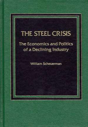 Steel Crisis: The Economics and Politics of a Declining Industry de William Scheuerman