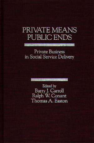 Private Means--Public Ends: Private Business in Social Service Delivery de Barry J. Carroll