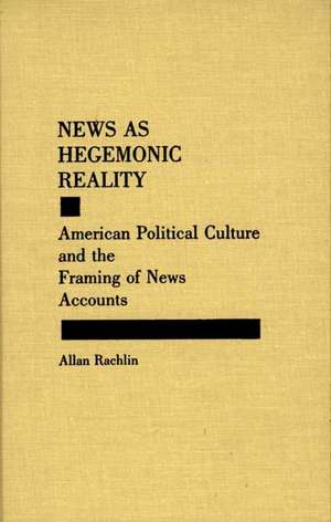 News as Hegemonic Reality: American Political Culture and the Framing of News Accounts de Allan Rachlin