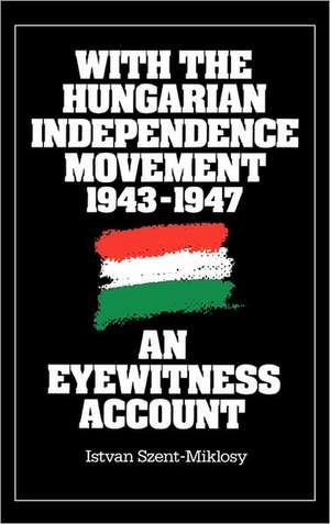 With the Hungarian Independence Movement, 1943-1947: An Eyewitness Account de Istvan Szent Miklosy