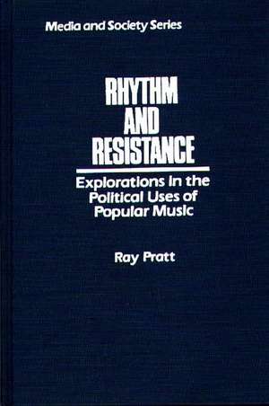 Rhythm and Resistance: Explorations in the Political Uses of Popular Music de Ray Pratt