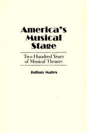 America's Musical Stage: Two Hundred Years of Musical Theatre de Julian Mates