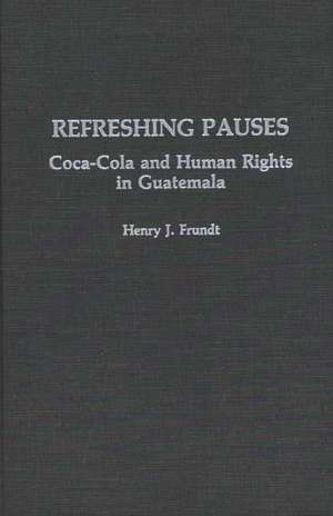 Refreshing Pauses: Coca-Cola and Human Rights in Guatemala de Henry J. Frundt