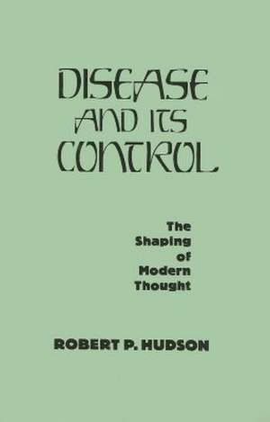 Disease and Its Control: The Shaping of Modern Thought de Robert P. Hudson