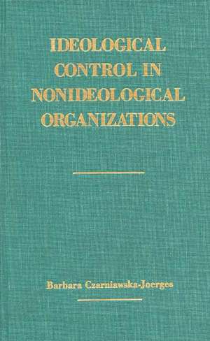 Ideological Control in Nonideological Organizations. de Barbara Czarniawska-Joerges