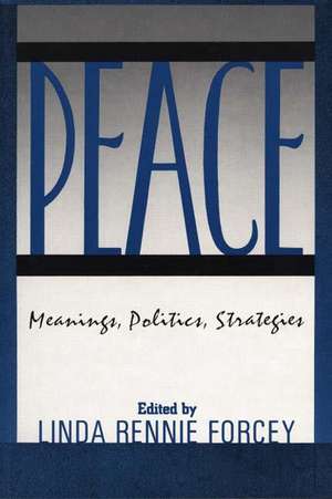 Peace: Meanings, Politics, Strategies de Linda Rennie Forcey