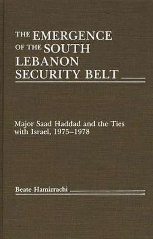 The Emergence of the South Lebanon Security Belt: Major Saad Haddad and the Ties with Israel, 1975-1978 de Beate Hamizrachi