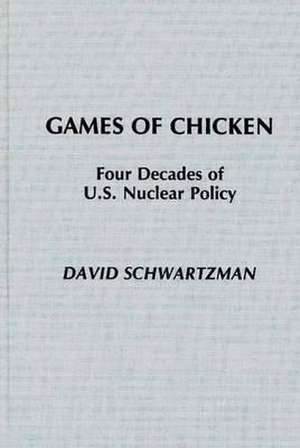 Games of Chicken: Four Decades of U.S. Nuclear Policy de David Schwartzman