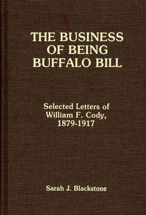 The Business of Being Buffalo Bill: Selected Letters of William F. Cody, 1879-1917 de Buffalo Bill