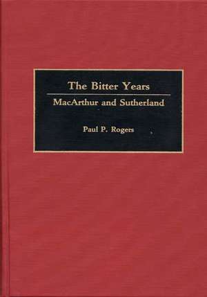 The Bitter Years: MacArthur and Sutherland de Arlene Rogers