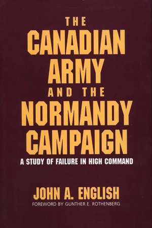 The Canadian Army and the Normandy Campaign: A Study of Failure in High Command de John A. English