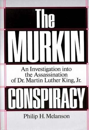 The Murkin Conspiracy: An Investigation Into the Assassination of Dr. Martin Luther King, Jr. de Philip H. Melanson