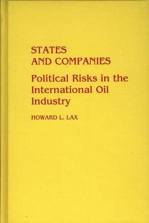 States and Companies: Political Risks in the International Oil Industry de Howard L. Lax