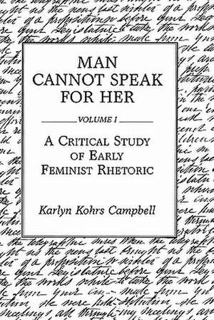 Man Cannot Speak for Her: Volume I; A Critical Study of Early Feminist Rhetoric de Karlyn Kohrs Campbell