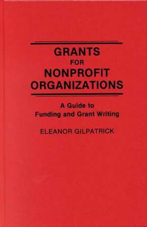 Grants for Nonprofit Organizations: A Guide to Funding and Grant Writing de Dr. Eleanor Gilpatrick