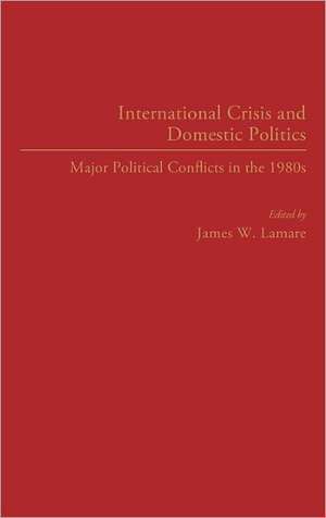 International Crisis and Domestic Politics: Major Political Conflicts in the 1980s de James Lamare