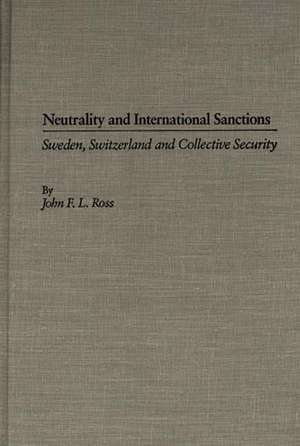 Neutrality and International Sanctions: Sweden, Switzerland, and Collective Security de John F. L. Ross