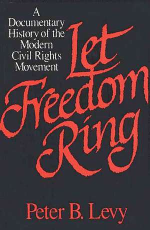 Let Freedom Ring: A Documentary History of the Modern Civil Rights Movement de Peter B. Levy